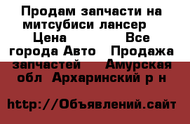 Продам запчасти на митсубиси лансер6 › Цена ­ 30 000 - Все города Авто » Продажа запчастей   . Амурская обл.,Архаринский р-н